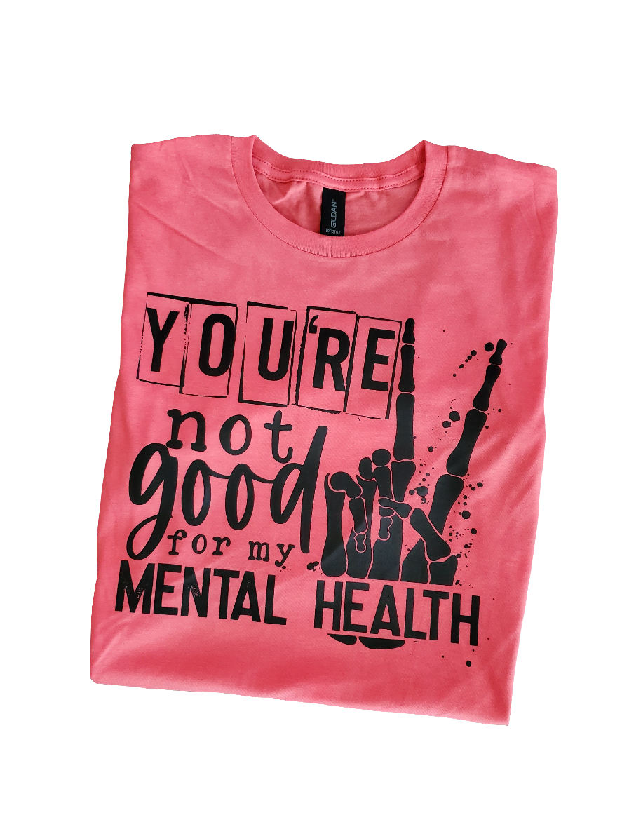 You're Not Good For My Mental Health Screen Print Tee