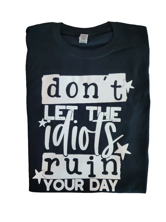 Don't Let the Idiots Ruin Your Day Screen Print Tee