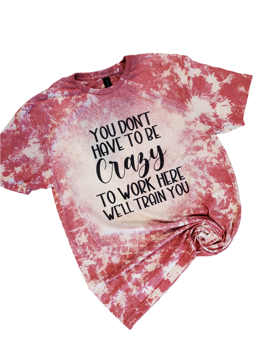 You Don't Have To Be Crazy To Work Here Bleached Tee