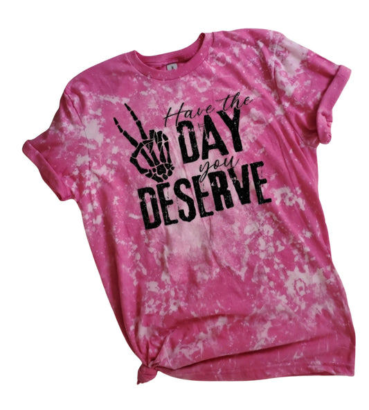 Have The Day You Deserve Bleached Tee